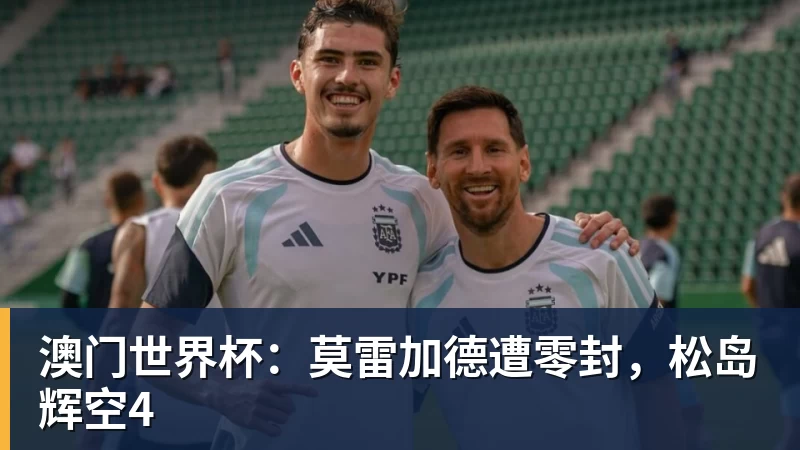 澳门世界杯:莫雷加德遭零封,松岛辉空4
