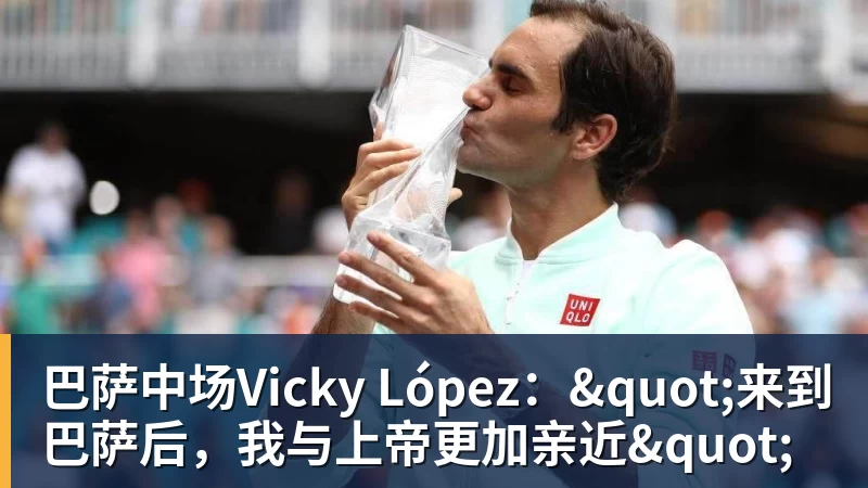 在线买世界杯平台巴萨中场Vicky López："来到巴萨后，我与上帝更加亲近"