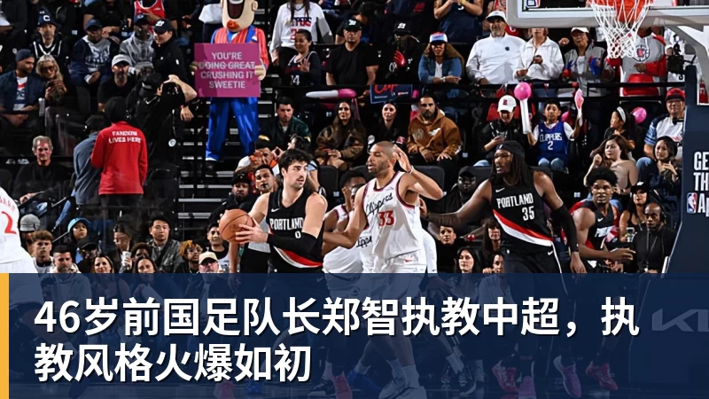 在线买世界杯平台46岁前国足队长郑智执教中超，执教风格火爆如初