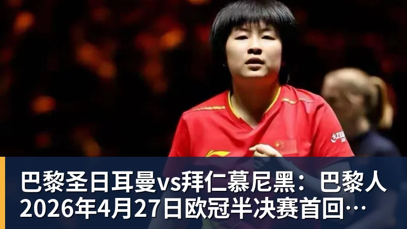 巴黎圣日耳曼vs拜仁慕尼黑：巴黎人2026年4月27日欧冠半决赛首回合球衣确定