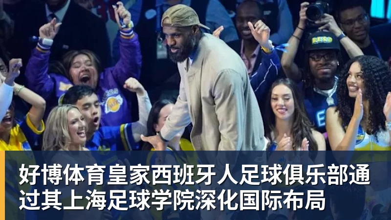 好博体育皇家西班牙人足球俱乐部通过其上海足球学院深化国际布局