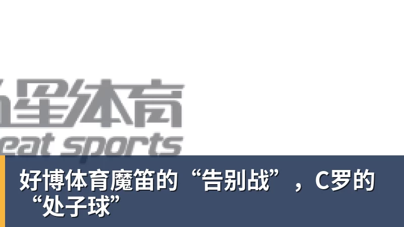 好博体育魔笛的“告别战”，C罗的“处子球”