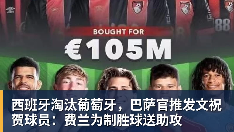好博体育西班牙淘汰葡萄牙，巴萨官推发文祝贺球员：费兰为制胜球送助攻