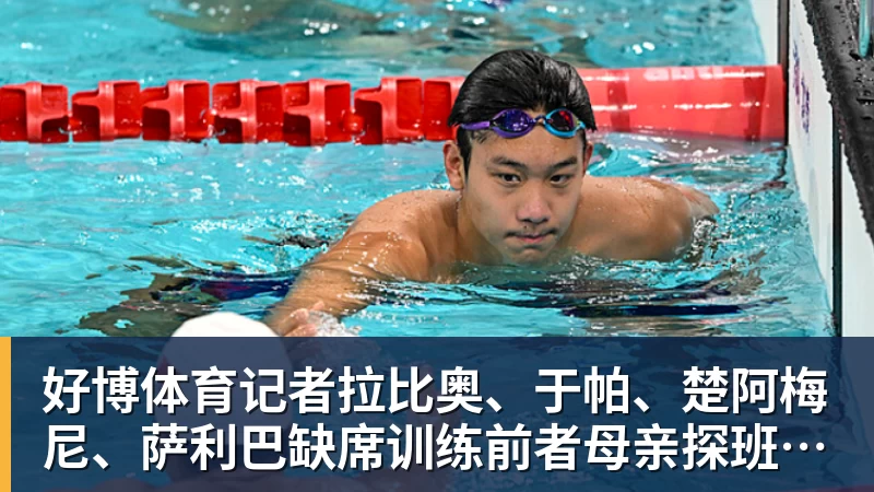 好博体育记者拉比奥、于帕、楚阿梅尼、萨利巴缺席训练前者母亲探班扑空