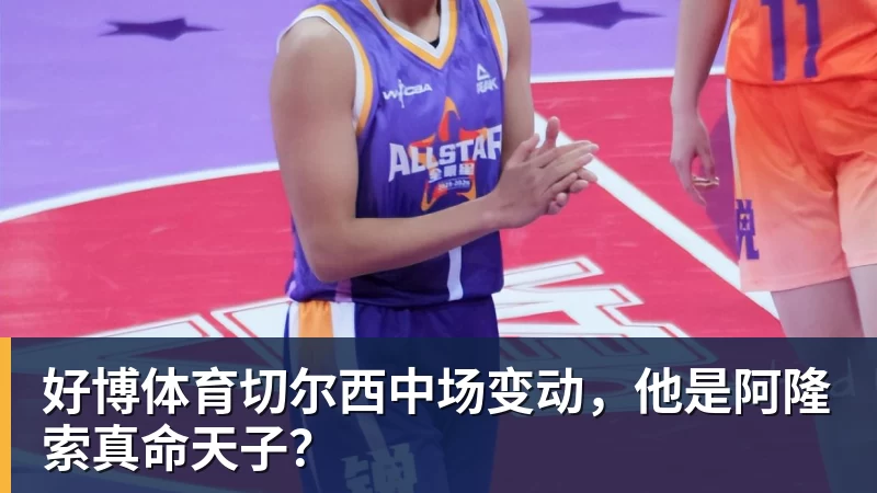 好博体育切尔西中场变动,他是阿隆索真命天子?