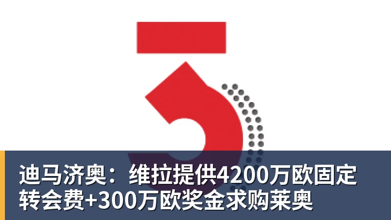好博体育迪马济奥：维拉提供4200万欧固定转会费+300万欧奖金求购莱奥