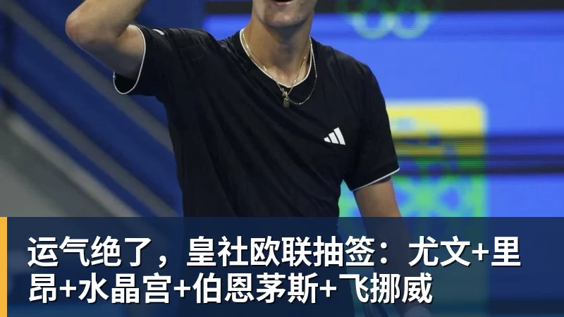 运气绝了，皇社欧联抽签：尤文+里昂+水晶宫+伯恩茅斯+飞挪威