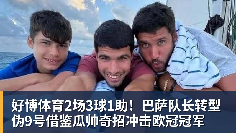 好博体育2场3球1助!巴萨队长转型伪9号借鉴瓜帅奇招冲击欧冠冠军