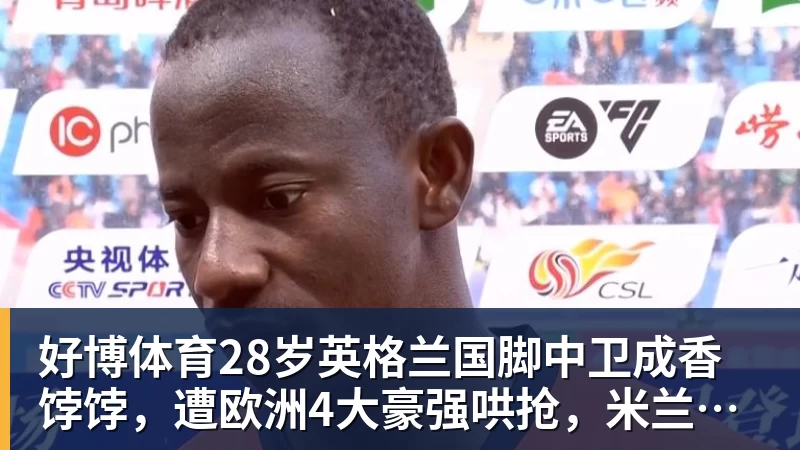 好博体育28岁英格兰国脚中卫成香饽饽,遭欧洲4大豪强哄抢,米兰着急卖人