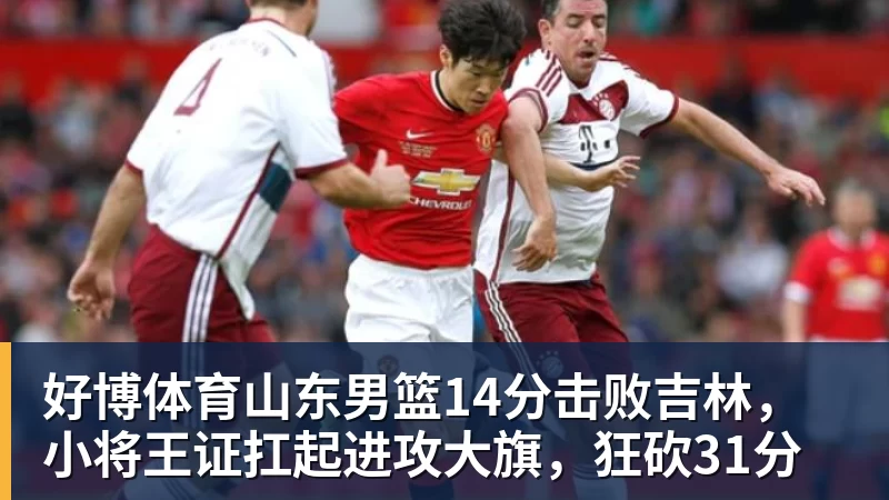 好博体育山东男篮14分击败吉林,小将王证扛起进攻大旗,狂砍31分