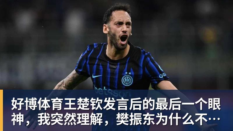 好博体育王楚钦发言后的最后一个眼神,我突然理解,樊振东为什么不回来了