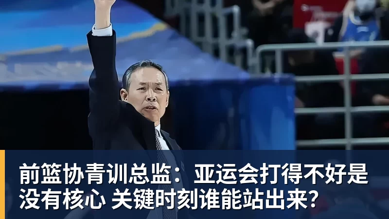 前篮协青训总监:亚运会打得不好是没有核心 关键时刻谁能站出来?