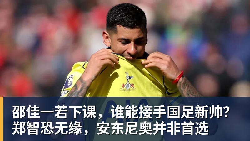 邵佳一若下课，谁能接手国足新帅？郑智恐无缘，安东尼奥并非首选